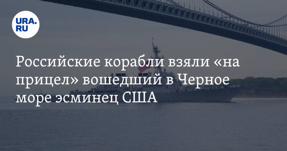 Российские корабли взяли «на прицел» вошедший в Черное море эсминец США