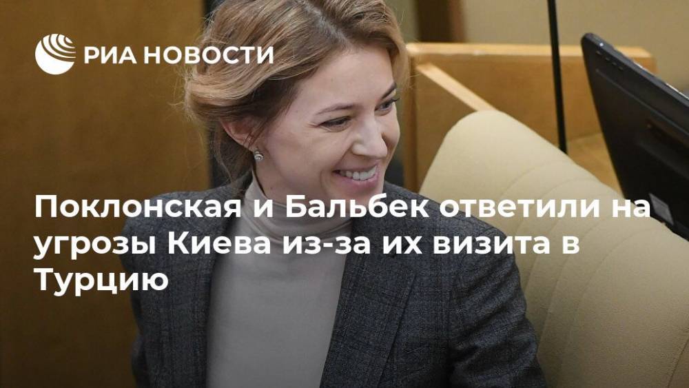 Поклонская и Бальбек ответили на угрозы Киева из-за их визита в Турцию