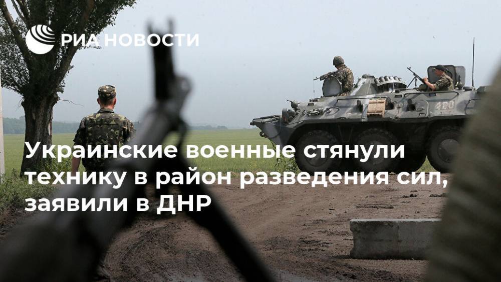 Украинские военные стянули технику в район разведения сил, заявили в ДНР