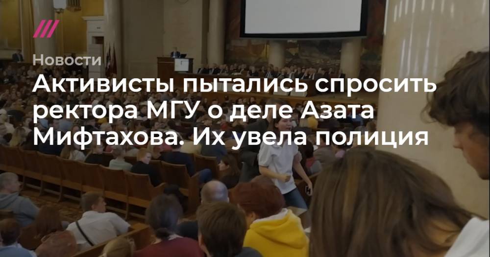 Активисты пытались спросить ректора МГУ о деле Азата Мифтахова. Их увела полиция