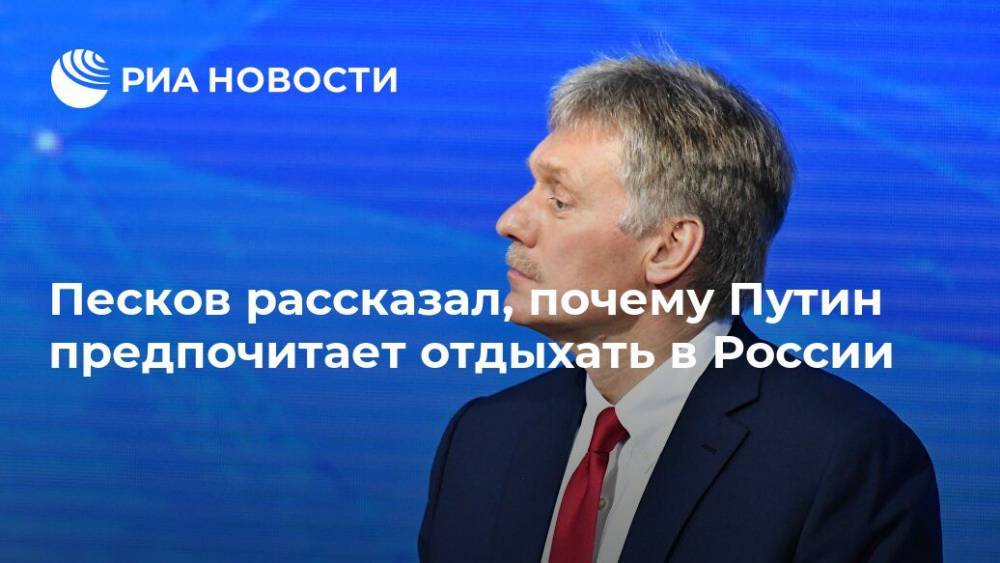 Песков рассказал, почему Путин предпочитает отдыхать в России