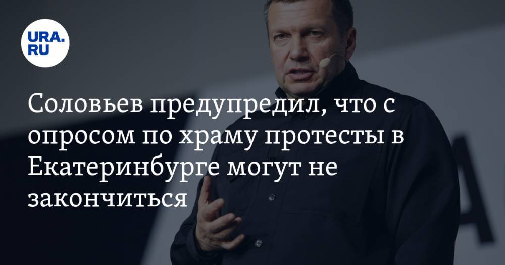 Соловьев предупредил, что с опросом по храму протесты в Екатеринбурге могут не закончиться