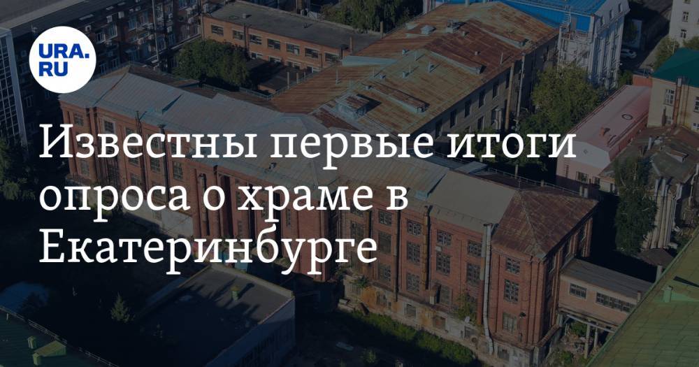 Известны первые итоги опроса о храме в Екатеринбурге