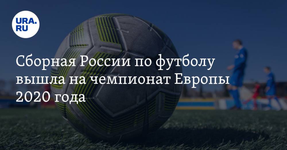 Сборная России по футболу вышла на чемпионат Европы 2020 года