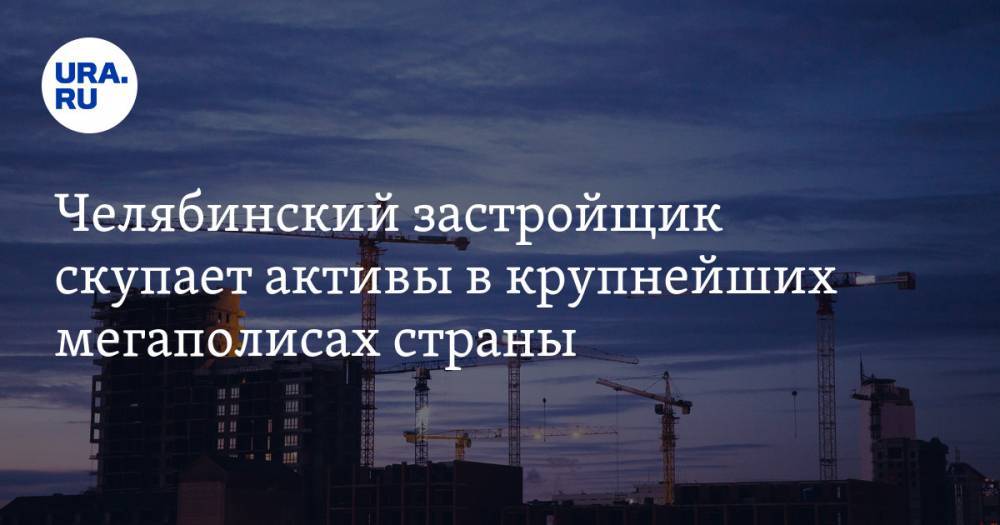 Челябинский застройщик скупает активы в крупнейших мегаполисах страны