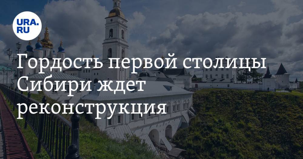 Гордость первой столицы Сибири ждет реконструкция