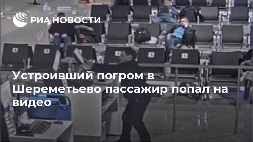 Устроивший погром в Шереметьево пассажир попал на видео