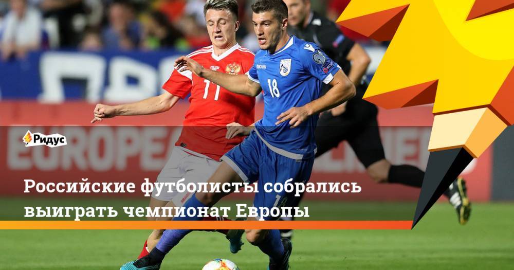 Российские футболисты собрались выиграть чемпионат Европы