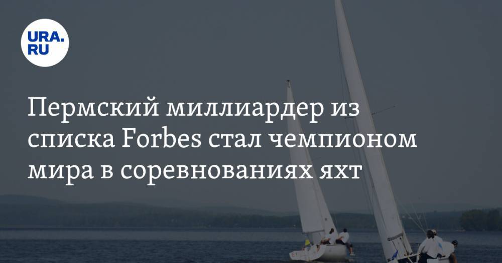 Пермский миллиардер из списка Forbes стал чемпионом мира в соревнованиях яхт