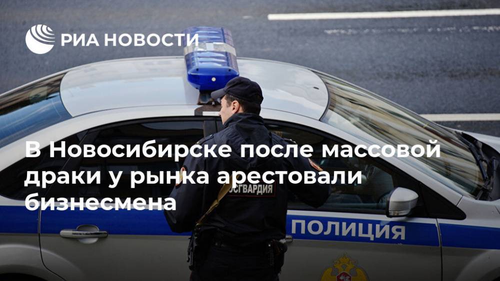 В Новосибирске после массовой драки у рынка арестовали бизнесмена