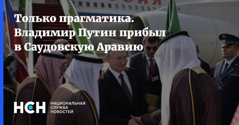 Только прагматика. Владимир Путин прибыл в Саудовскую Аравию