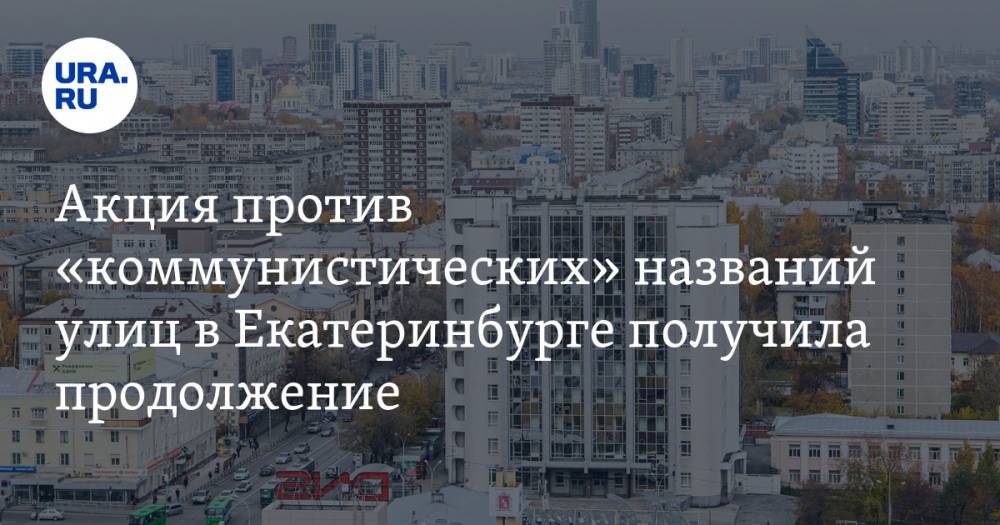 Акция против «коммунистических» названий улиц в Екатеринбурге получила продолжение. ФОТО