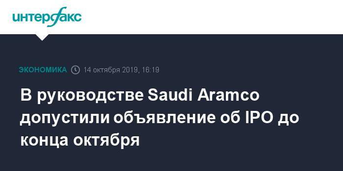 В руководстве Saudi Aramco допустили объявление об IPO до конца октября