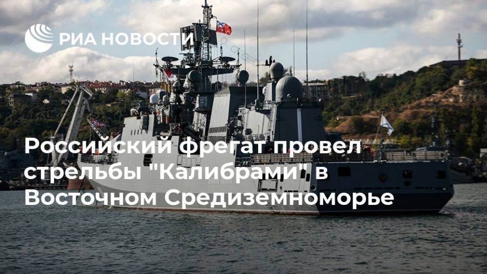 Российский фрегат провел стрельбы "Калибрами" в Восточном Средиземноморье