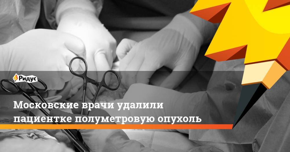 Московские врачи удалили пациентке полуметровую опухоль