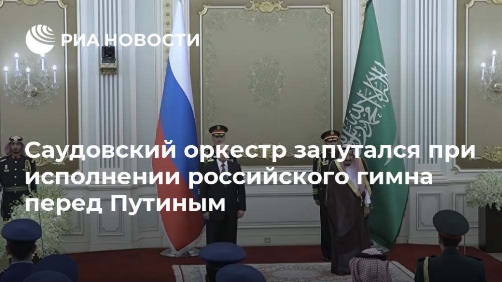 Саудовский оркестр запутался при исполнении российского гимна перед Путиным