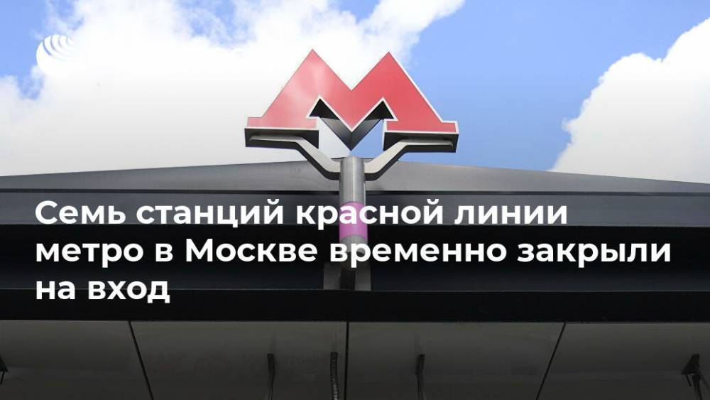 Семь станций красной линии метро в Москве временно закрыли на вход