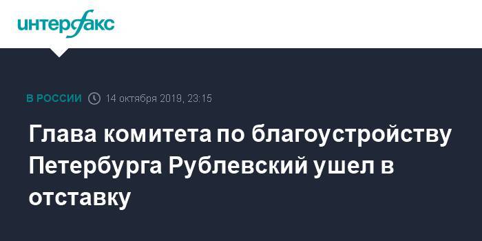 Глава комитета по благоустройству Петербурга Рублевский ушел в отставку
