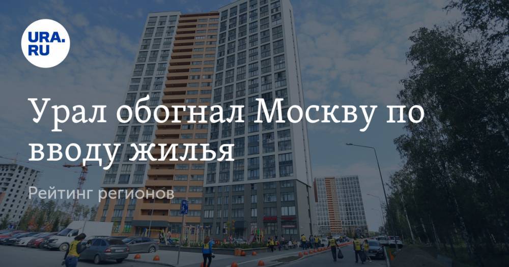 Урал обогнал Москву по вводу жилья. Рейтинг регионов
