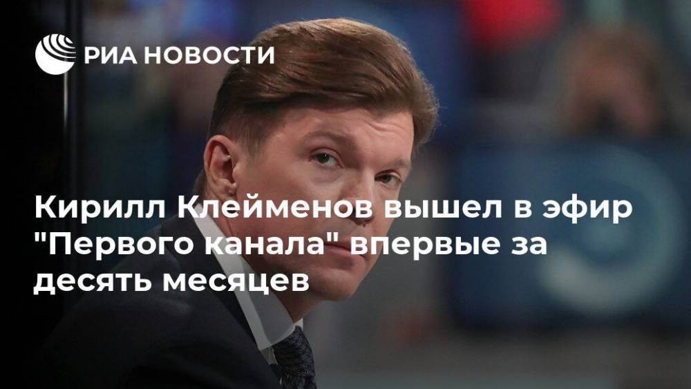 Кирилл Клейменов вышел в эфир "Первого канала" впервые за десять месяцев