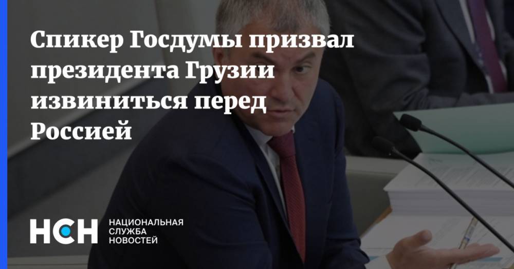 Спикер Госдумы призвал президента Грузии извиниться перед Россией