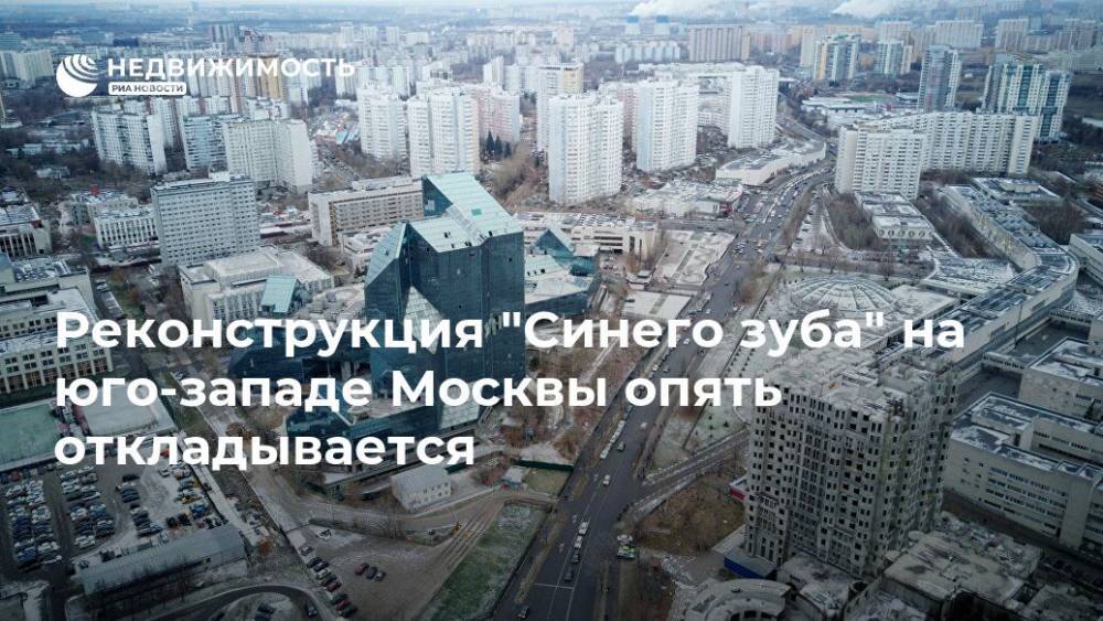 Реконструкция "Синего зуба" на юго-западе Москвы опять откладывается