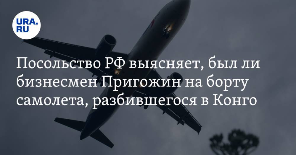 Посольство РФ выясняет, был ли бизнесмен Пригожин на борту самолета, разбившегося в Конго