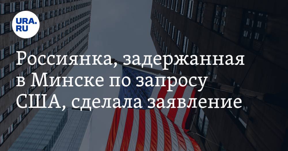 Россиянка, задержанная в Минске по запросу США, сделала заявление