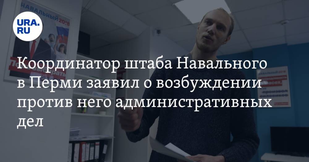 Координатор штаба Навального в Перми заявил о возбуждении против него административных дел