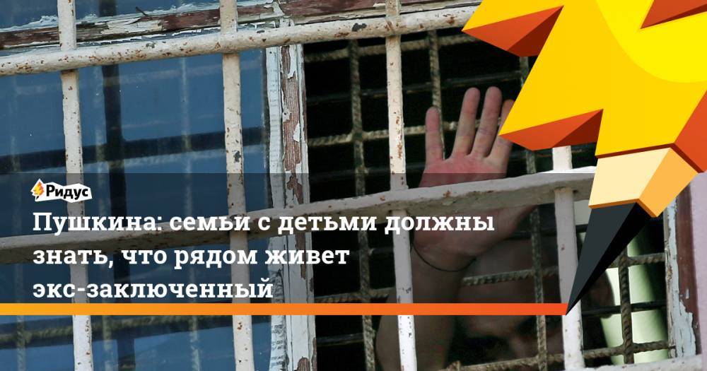 Пушкина: семьи с детьми должны знать, что рядом живет экс-заключенный
