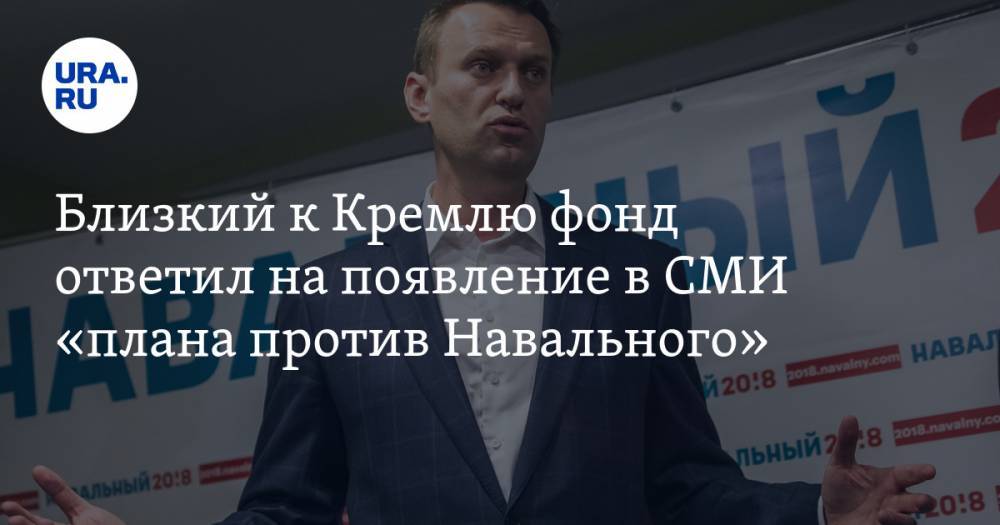 Близкий к Кремлю фонд ответил на появление в СМИ «плана против Навального»