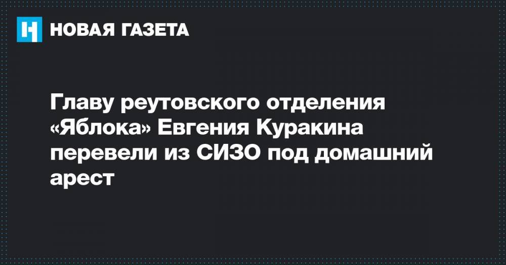 Главу реутовского отделения «Яблока» Евгения Куракина перевели из СИЗО под домашний арест