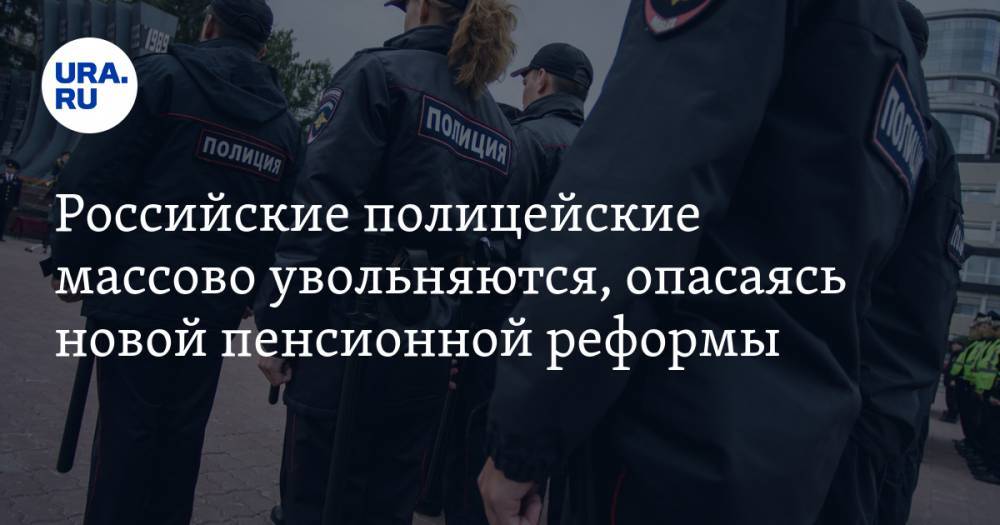Российские полицейские массово увольняются, опасаясь новой пенсионной реформы