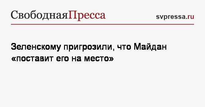Зеленскому пригрозили, что Майдан «поставит его на место»