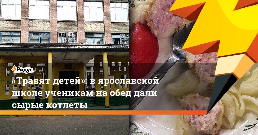 «Травят детей»: в ярославской школе ученикам на обед дали сырые котлеты
