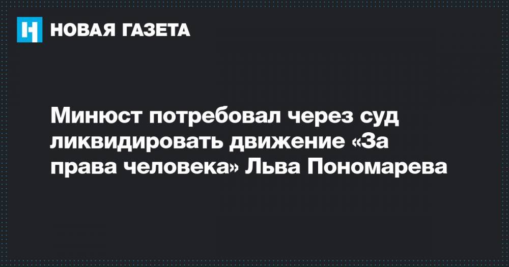 Минюст потребовал через суд ликвидировать движение «За права человека» Льва Пономарева