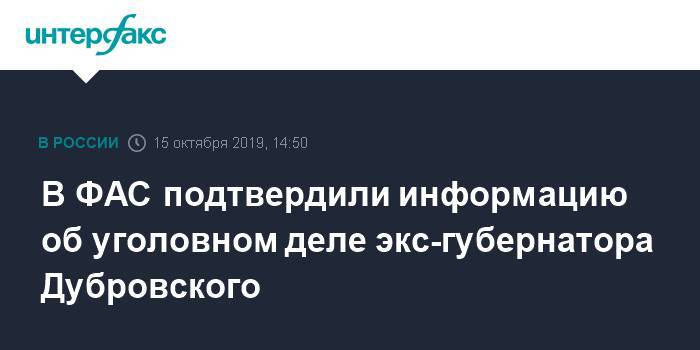 В ФАС подтвердили информацию об уголовном деле экс-губернатора Дубровского