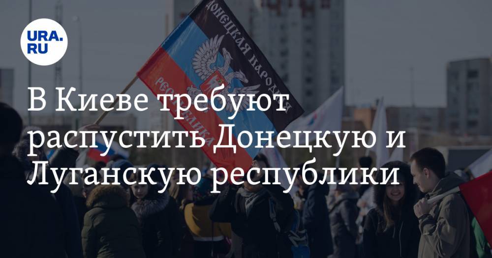 В Киеве требуют распустить Донецкую и Луганскую республики
