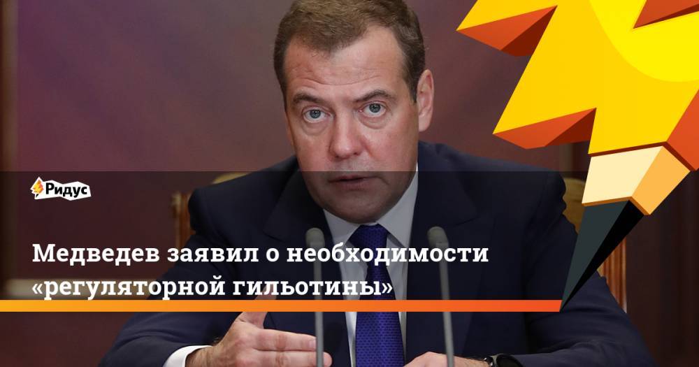 Медведев заявил о необходимости «регуляторной гильотины»