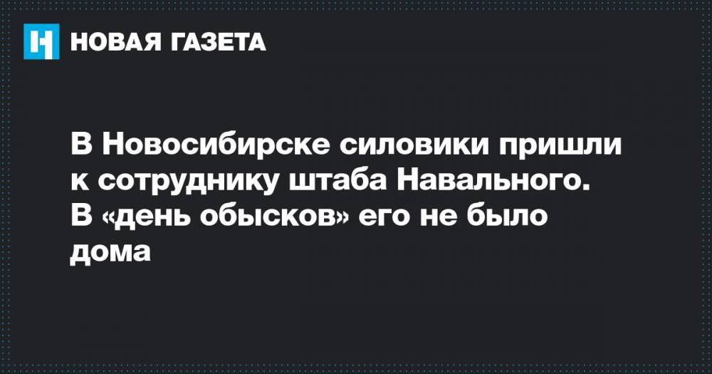 В Новосибирске силовики пришли к сотруднику штаба Навального. В «день обысков» его не было дома