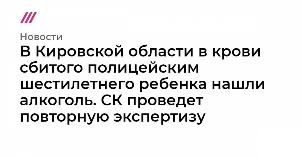 В Кировской области в крови сбитого полицейским шестилетнего ребенка нашли алкоголь. СК проведет повторную экспертизу