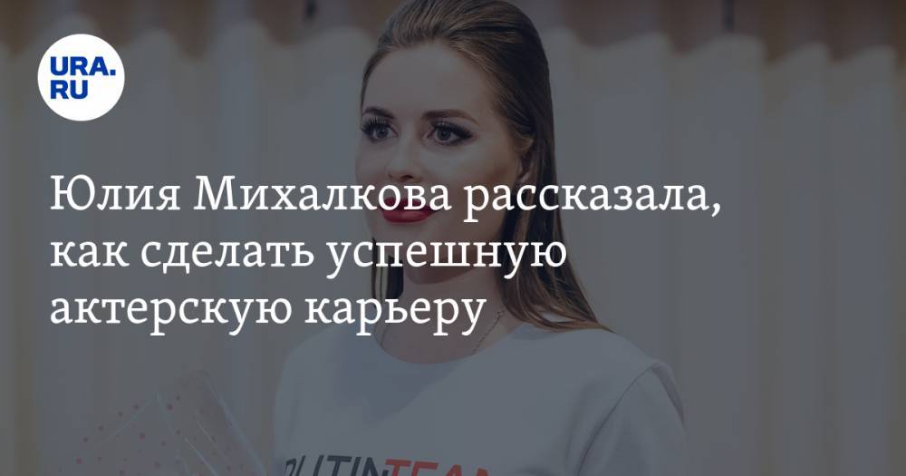 Юлия Михалкова рассказала, как сделать успешную актерскую карьеру. ВИДЕО