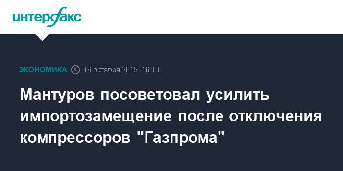 Мантуров посоветовал усилить импортозамещение после отключения компрессоров "Газпрома"