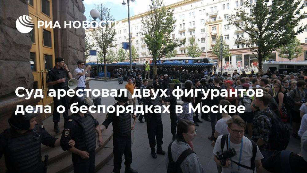 Суд арестовал двух фигурантов дела о беспорядках в Москве