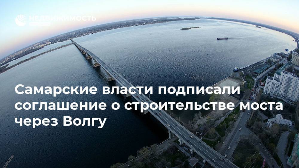 Самарские власти подписали соглашение о строительстве моста через Волгу