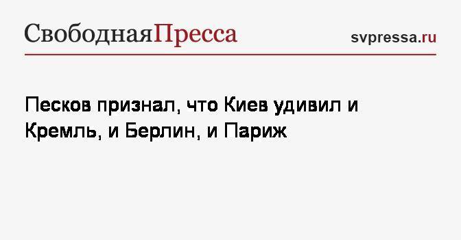 Песков признал, что Киев удивил и Кремль, и Берлин, и Париж