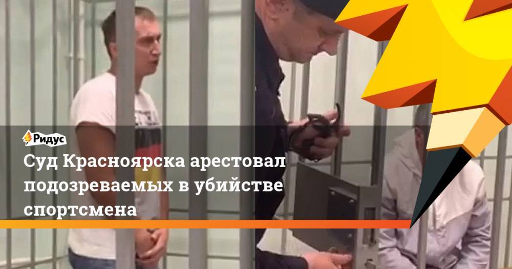 Суд Красноярска арестовал подозреваемых в убийстве спортсмена