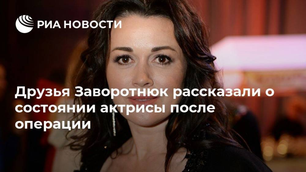 Друзья Заворотнюк рассказали о состоянии актрисы после операции