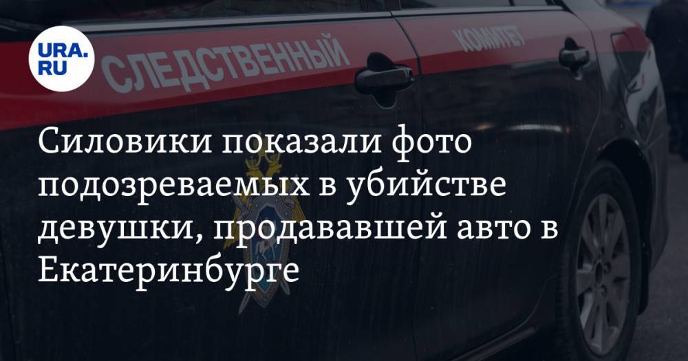 Силовики показали фото подозреваемых в убийстве девушки, продававшей авто в Екатеринбурге