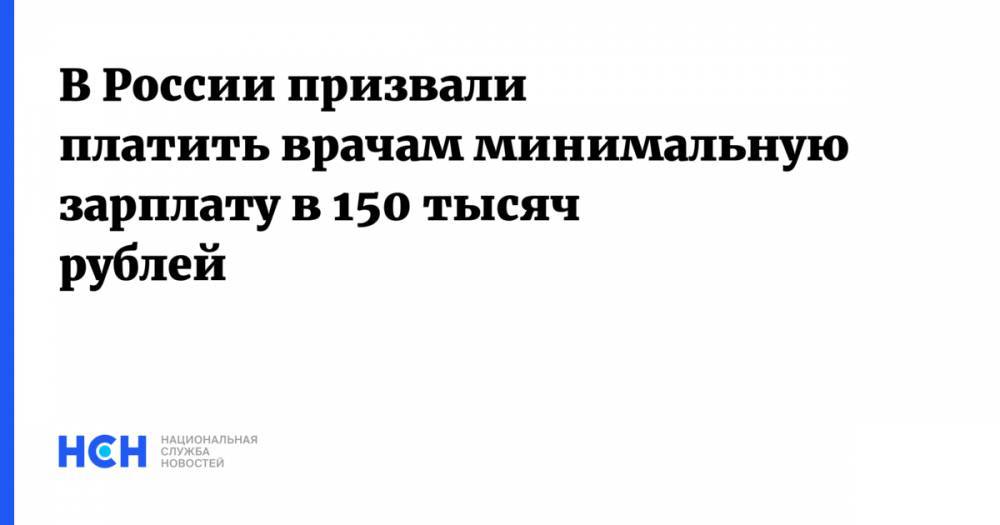 В России призвали платить врачам минимальную зарплату в 150 тысяч рублей